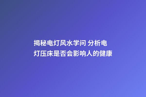 揭秘电灯风水学问 分析电灯压床是否会影响人的健康